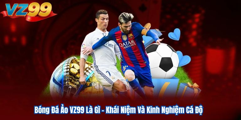 Bóng Đá Ảo VZ99 Là Gì - Khái Niệm Và Kinh Nghiệm Cá Độ