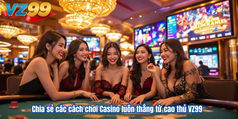 Cách Chơi Casino Luôn Thắng Kinh Nghiệm Từ Cao Thủ VZ99 2 Chia sẻ các cách chơi Casino luôn thắng từ cao thủ VZ99