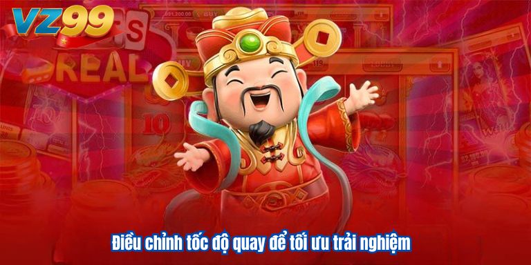 Nổ Hũ Thần Tài VZ99 Game Slots Xanh Chín 4 Điều chỉnh tốc độ quay để tối ưu trải nghiệm