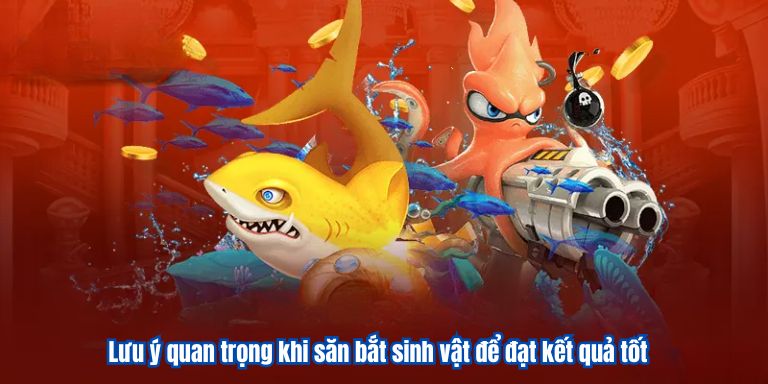 Bắn Cá Thần Tài VZ99 – Giải Trí Cực Chất Săn Vàng Cực Đã 4 Lưu ý quan trọng khi săn bắt sinh vật để đạt kết quả tốt