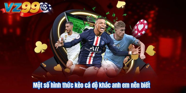 Một số hình thức kèo cá độ khác anh em nên biết