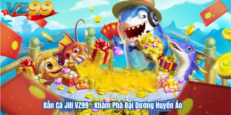 Bắn Cá Jili VZ99 – Khám Phá Đại Dương Huyền Ảo