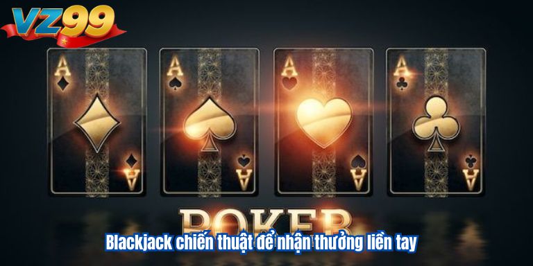 Blackjack chiến thuật để nhận thưởng liền tay