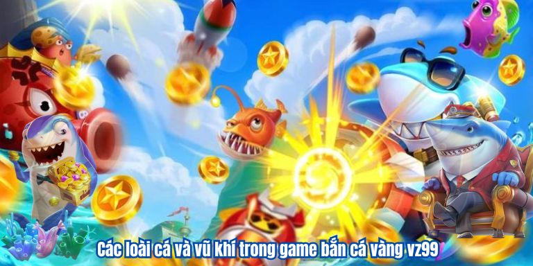 Bắn Cá Vàng VZ99 – Game Đổi Thưởng Quốc Dân 3 Các loài cá và vũ khí trong game bắn cá vàng vz99