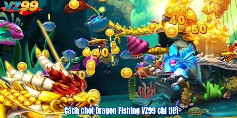 Dragon Fishing VZ99 – Trải Nghiệm Sân Chơi Bắn Cá Đỉnh Cao 4 Cách chơi Dragon Fishing VZ99 chi tiết