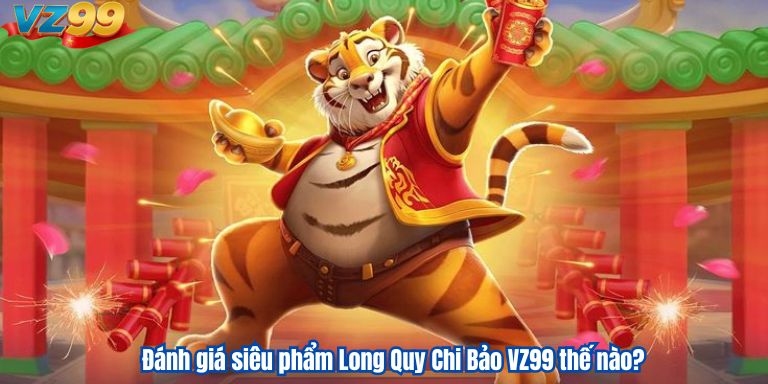 Đánh giá siêu phẩm Long Quy Chi Bảo VZ99 thế nào?