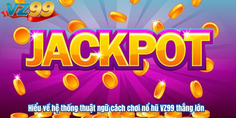 Hiểu về hệ thống thuật ngữ cách chơi nổ hũ VZ99 thắng lớn