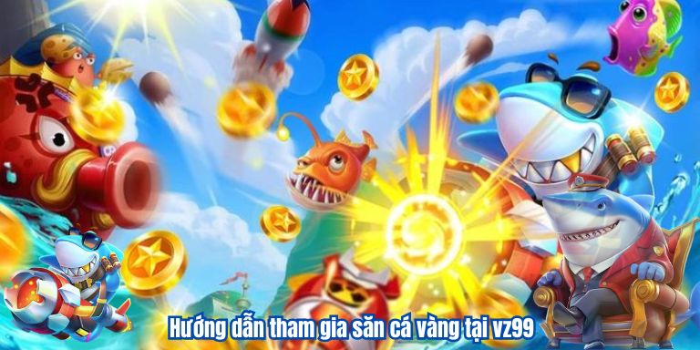 Bắn Cá Vàng VZ99 – Game Đổi Thưởng Quốc Dân 4 Hướng dẫn tham gia săn cá vàng tại vz99