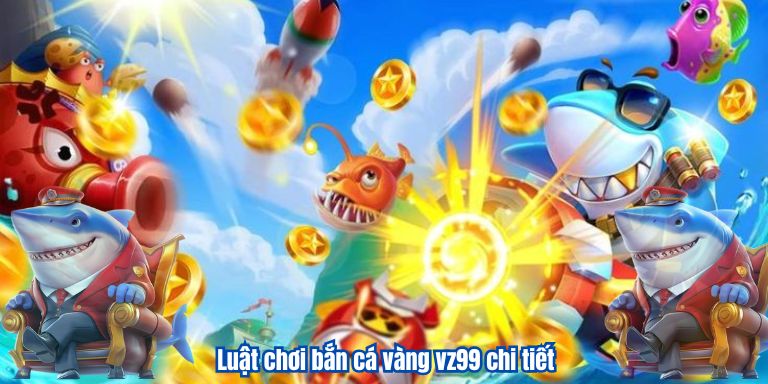 Bắn Cá Vàng VZ99 – Game Đổi Thưởng Quốc Dân 2 Luật chơi bắn cá vàng vz99 chi tiết