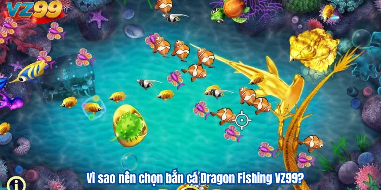 Dragon Fishing VZ99 – Trải Nghiệm Sân Chơi Bắn Cá Đỉnh Cao 2 Vì sao nên chọn bắn cá Dragon Fishing VZ99?